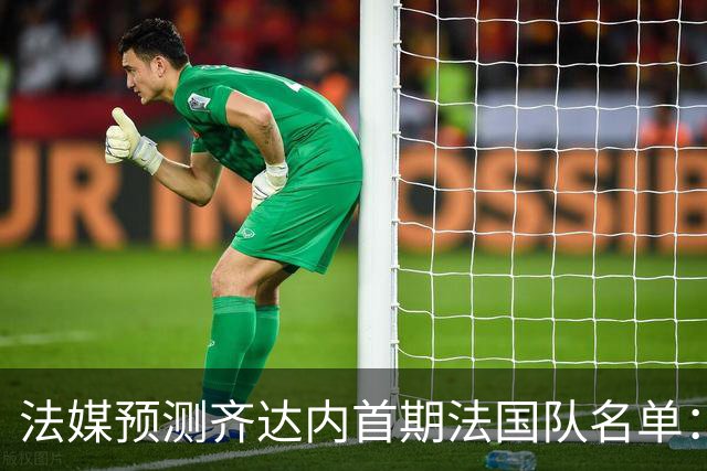 法媒预测齐达内首期法国队名单：卡马文加上位，雅凯有望得到征召